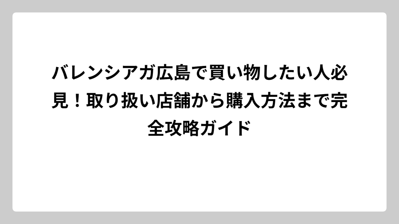 バレンシアガ広島で買い物したい人必見！取り扱い店舗から購入方法まで完全攻略ガイド