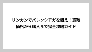 リンカンでバレンシアガを狙え！買取価格から購入まで完全攻略ガイド