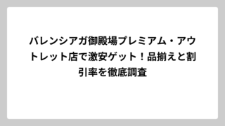 バレンシアガ御殿場プレミアム・アウトレット店で激安ゲット！品揃えと割引率を徹底調査