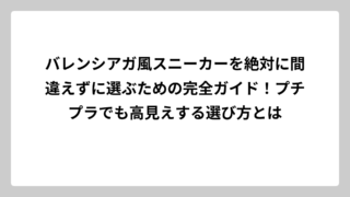バレンシアガ風スニーカーを絶対に間違えずに選ぶための完全ガイド！プチプラでも高見えする選び方とは