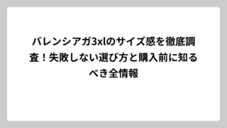 バレンシアガ3xlのサイズ感を徹底調査！失敗しない選び方と購入前に知るべき全情報