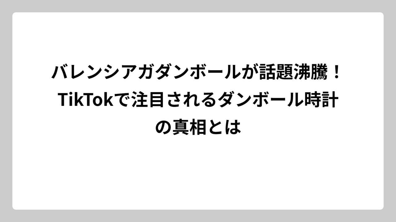 バレンシアガダンボールが話題沸騰！TikTokで注目されるダンボール時計の真相とは