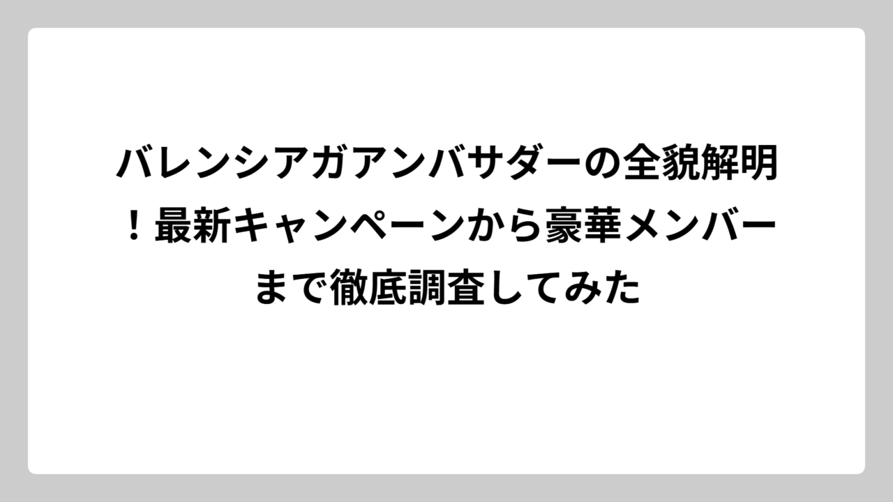 バレンシアガアンバサダーの全貌解明！最新キャンペーンから豪華メンバーまで徹底調査してみた