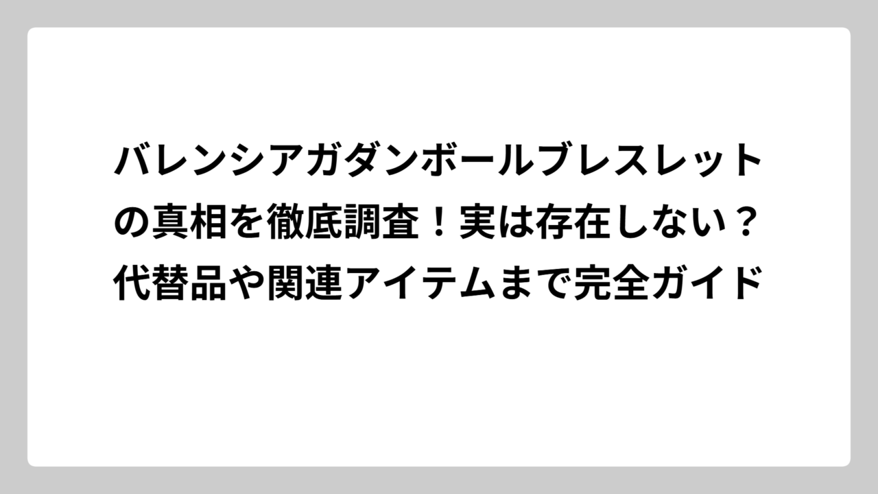 バレンシアガダンボールブレスレットの真相を徹底調査！実は存在しない？代替品や関連アイテムまで完全ガイド