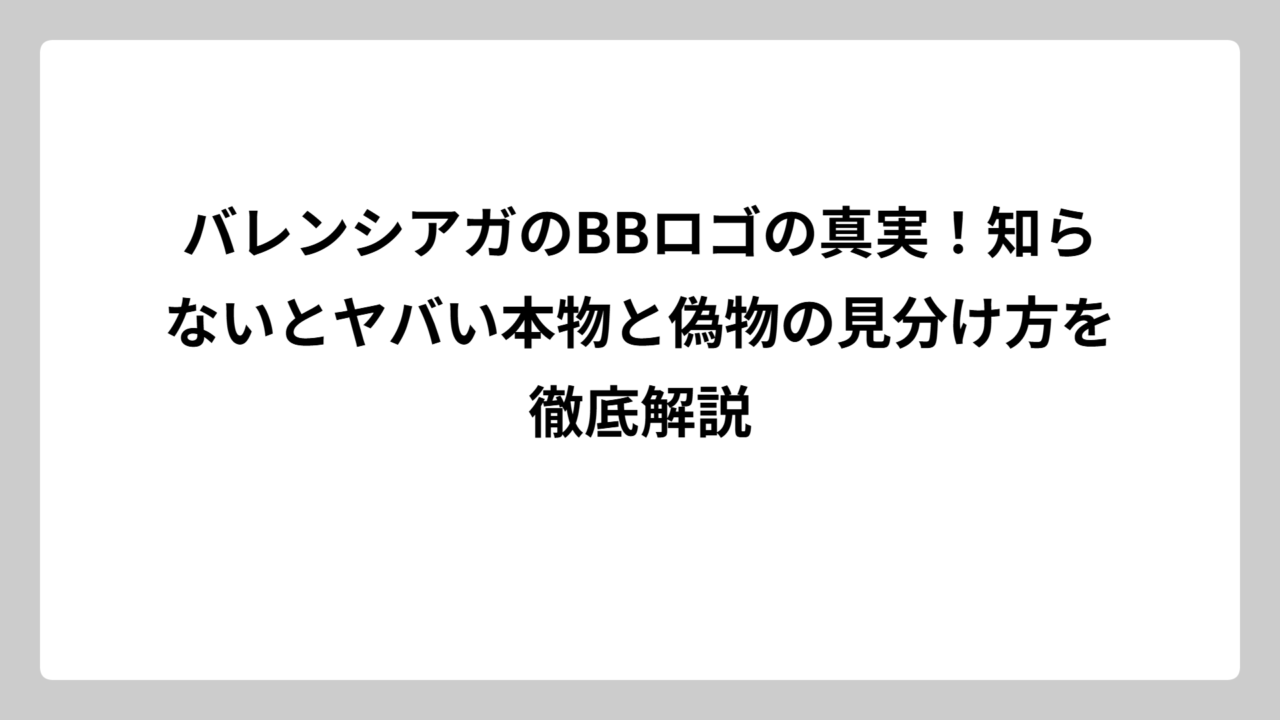 バレンシアガのBBロゴの真実！知らないとヤバい本物と偽物の見分け方を徹底解説