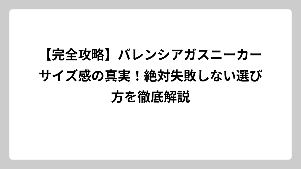 【完全攻略】バレンシアガスニーカーサイズ感の真実！絶対失敗しない選び方を徹底解説