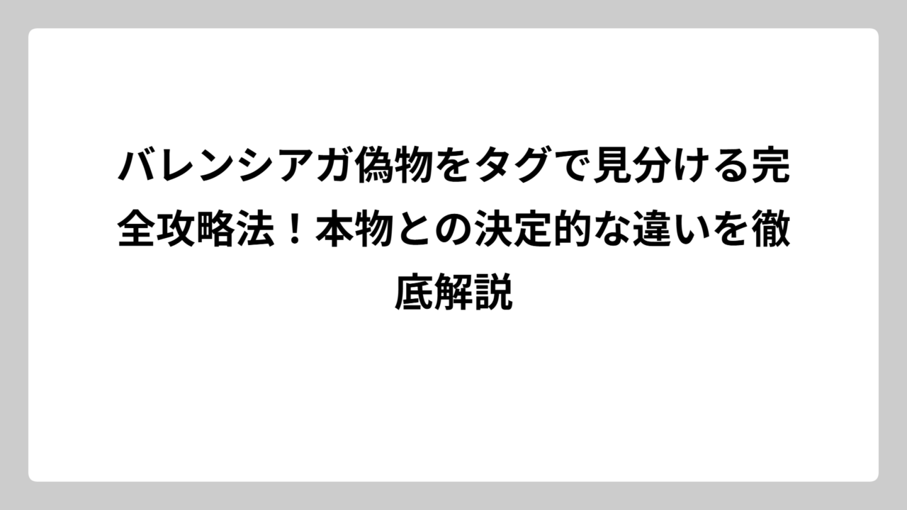バレンシアガ偽物をタグで見分ける完全攻略法！本物との決定的な違いを徹底解説