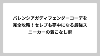 バレンシアガディフェンダーコーデを完全攻略！セレブも夢中になる最強スニーカーの着こなし術