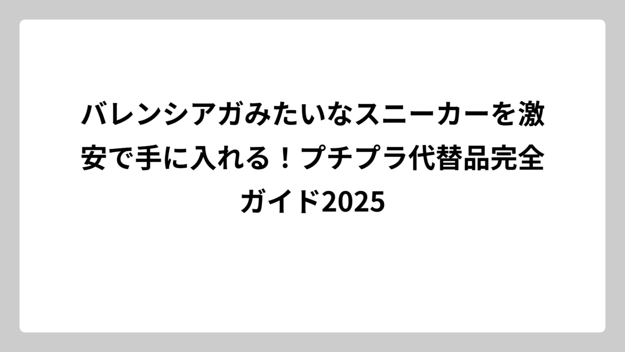 バレンシアガみたいなスニーカーを激安で手に入れる！プチプラ代替品完全ガイド2025