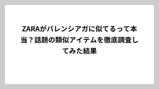 ZARAがバレンシアガに似てるって本当？話題の類似アイテムを徹底調査してみた結果