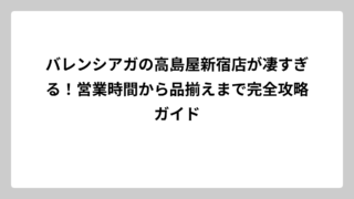 バレンシアガの高島屋新宿店が凄すぎる！営業時間から品揃えまで完全攻略ガイド