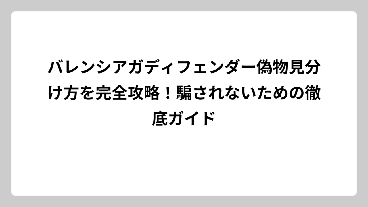 バレンシアガディフェンダー偽物見分け方を完全攻略！騙されないための徹底ガイド