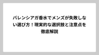 バレンシアガ香水でメンズが失敗しない選び方！現実的な選択肢と注意点を徹底解説