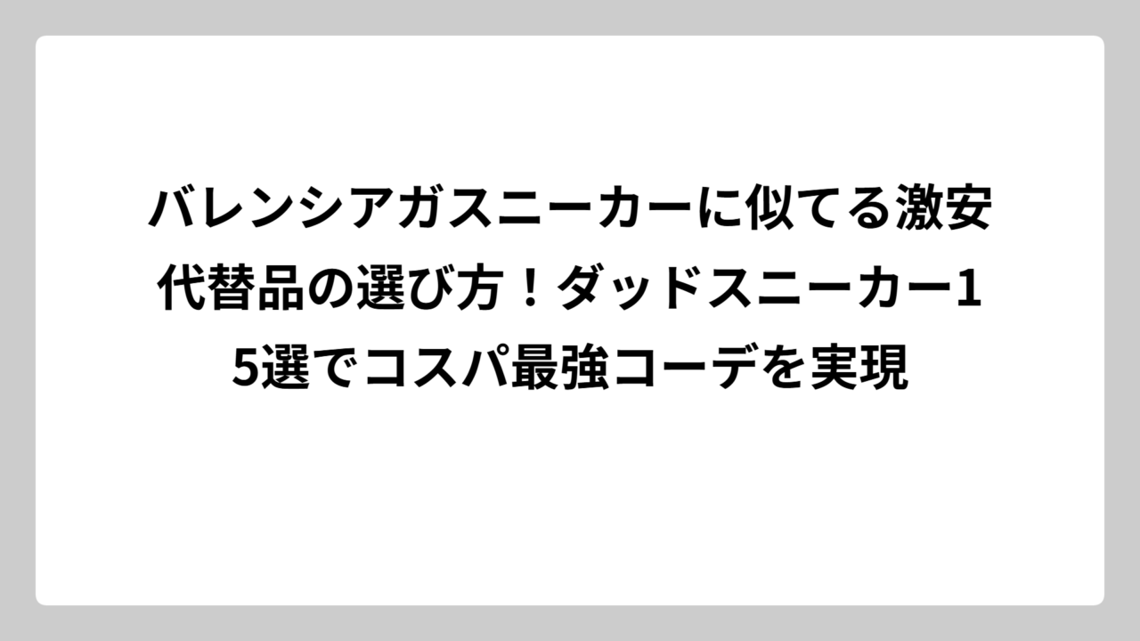 バレンシアガスニーカーに似てる激安代替品の選び方！ダッドスニーカー15選でコスパ最強コーデを実現