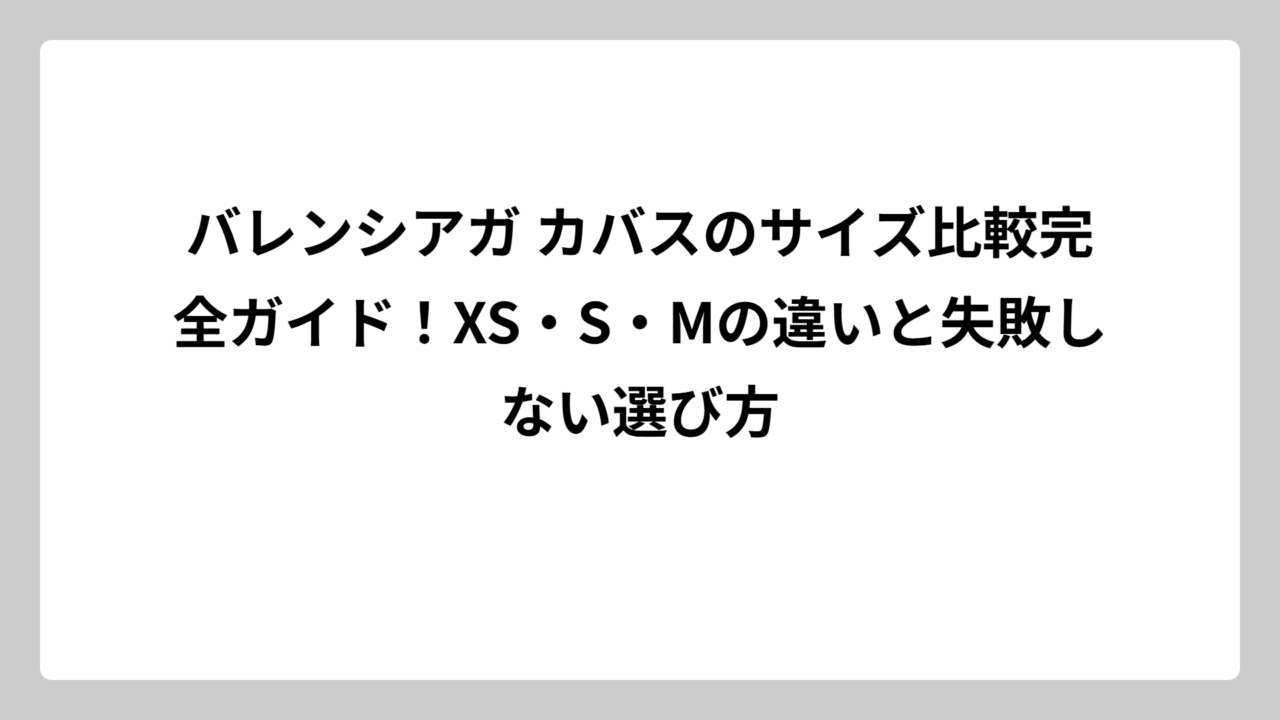 バレンシアガ カバスのサイズ比較完全ガイド！XS・S・Mの違いと失敗しない選び方