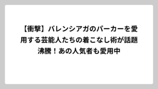 【衝撃】バレンシアガのパーカーを愛用する芸能人たちの着こなし術が話題沸騰！あの人気者も愛用中