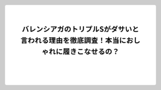 バレンシアガのトリプルSがダサいと言われる理由を徹底調査！本当におしゃれに履きこなせるの？
