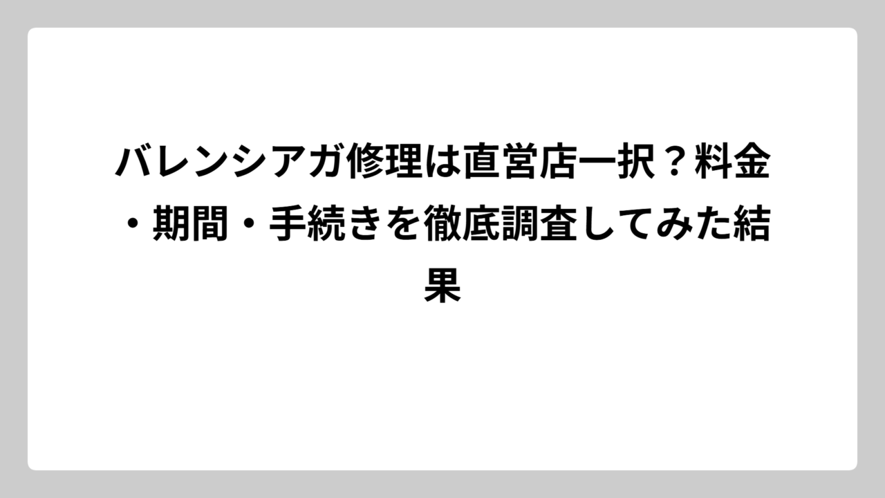 バレンシアガ修理は直営店一択？料金・期間・手続きを徹底調査してみた結果