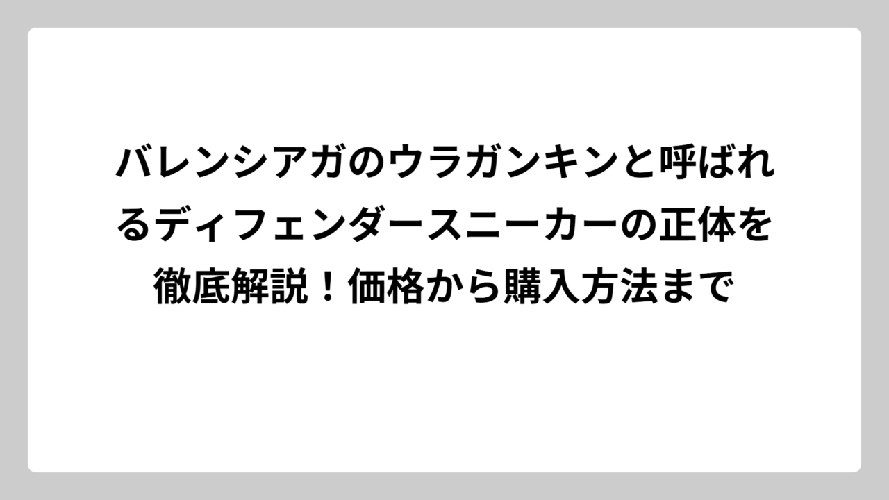 バレンシアガのウラガンキンと呼ばれるディフェンダースニーカーの正体を徹底解説！価格から購入方法まで