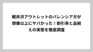 軽井沢アウトレットのバレンシアガが想像以上にヤバかった！割引率と品揃えの実態を徹底調査
