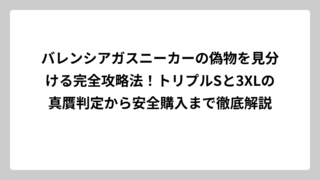 バレンシアガスニーカーの偽物を見分ける完全攻略法！トリプルSと3XLの真贋判定から安全購入まで徹底解説