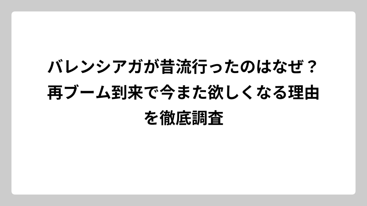 バレンシアガが昔流行ったのはなぜ？再ブーム到来で今また欲しくなる理由を徹底調査