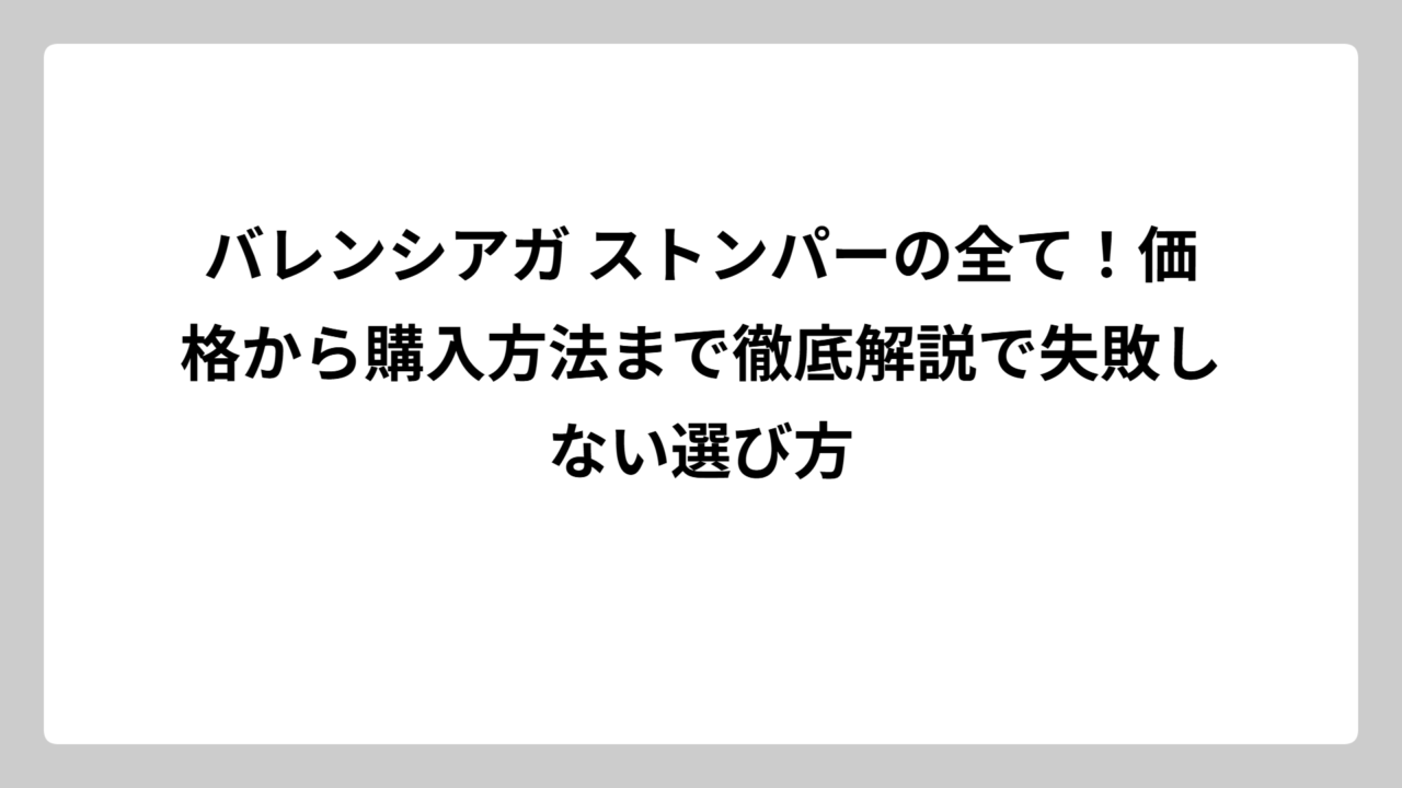 バレンシアガ ストンパーの全て！価格から購入方法まで徹底解説で失敗しない選び方