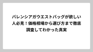 バレンシアガウエストバッグが欲しい人必見！価格相場から選び方まで徹底調査してわかった真実