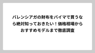 バレンシアガの財布をバイマで買うなら絶対知っておきたい！価格相場からおすすめモデルまで徹底調査