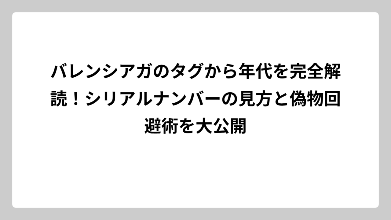 バレンシアガのタグから年代を完全解読！シリアルナンバーの見方と偽物回避術を大公開