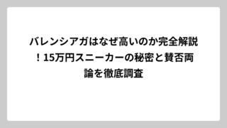バレンシアガはなぜ高いのか完全解説！15万円スニーカーの秘密と賛否両論を徹底調査