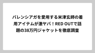 バレンシアガを愛用する米津玄師の着用アイテムが激ヤバ！RED OUTで話題の38万円ジャケットを徹底調査
