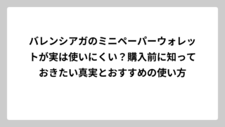 バレンシアガのミニペーパーウォレットが実は使いにくい？購入前に知っておきたい真実とおすすめの使い方