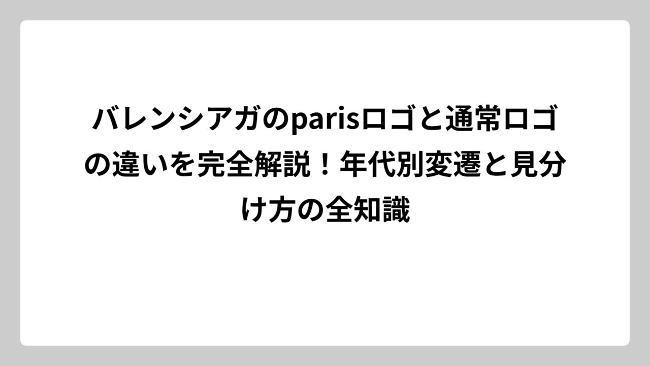 バレンシアガのparisロゴと通常ロゴの違いを完全解説！年代別変遷と見分け方の全知識