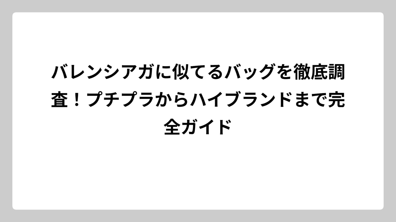 バレンシアガに似てるバッグを徹底調査！プチプラからハイブランドまで完全ガイド