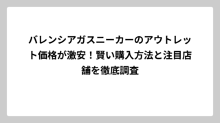 バレンシアガスニーカーのアウトレット価格が激安！賢い購入方法と注目店舗を徹底調査