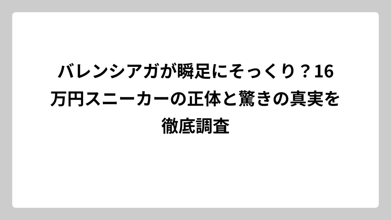 バレンシアガが瞬足にそっくり？16万円スニーカーの正体と驚きの真実を徹底調査