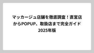 マッカージュ店舗を徹底調査！直営店からPOPUP、取扱店まで完全ガイド2025年版