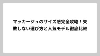 マッカージュのサイズ感完全攻略！失敗しない選び方と人気モデル徹底比較