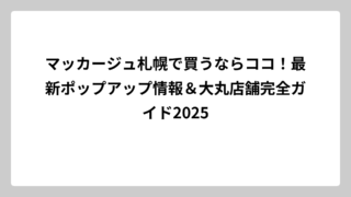 マッカージュ札幌で買うならココ！最新ポップアップ情報＆大丸店舗完全ガイド2025