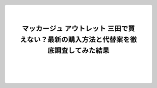 マッカージュ アウトレット 三田で買えない？最新の購入方法と代替案を徹底調査してみた結果