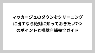 マッカージュのダウンをクリーニングに出すなら絶対に知っておきたい7つのポイントと推奨店舗完全ガイド