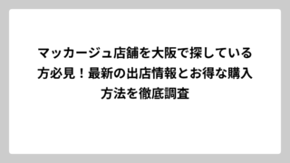 マッカージュ店舗を大阪で探している方必見！最新の出店情報とお得な購入方法を徹底調査