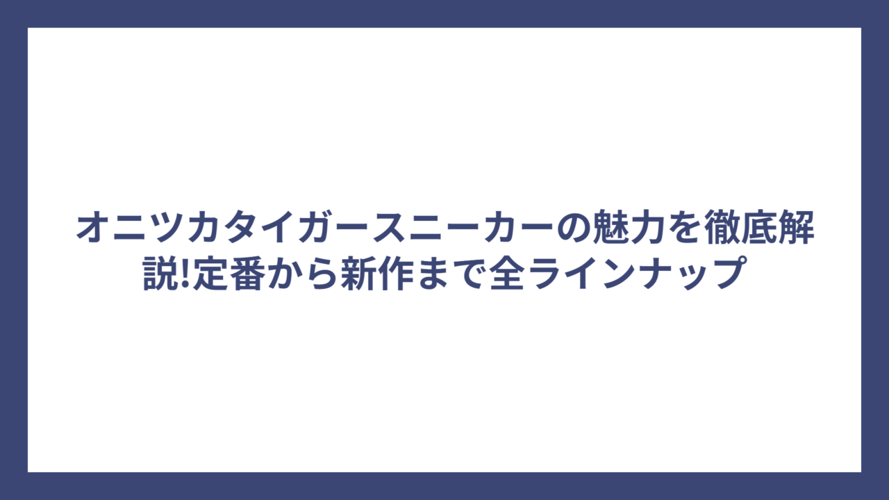 オニツカタイガースニーカーの魅力を徹底解説!定番から新作まで全ラインナップ
