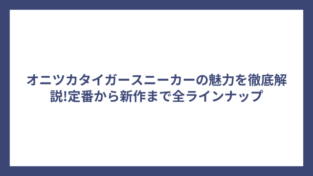 オニツカタイガースニーカーの魅力を徹底解説!定番から新作まで全ラインナップ