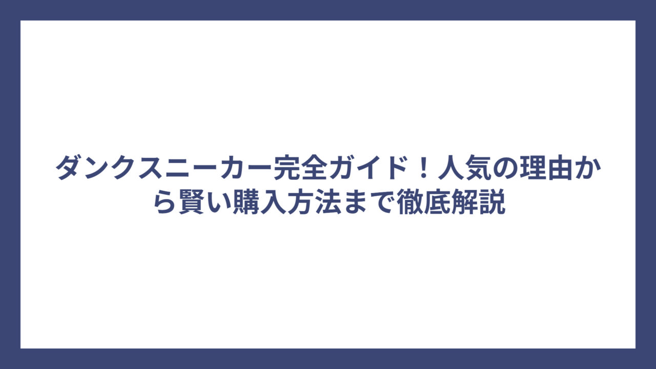 ダンクスニーカー完全ガイド！人気の理由から賢い購入方法まで徹底解説