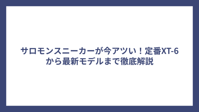 サロモンスニーカーが今アツい！定番XT-6から最新モデルまで徹底解説