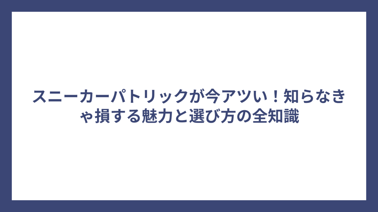 スニーカーパトリックが今アツい！知らなきゃ損する魅力と選び方の全知識