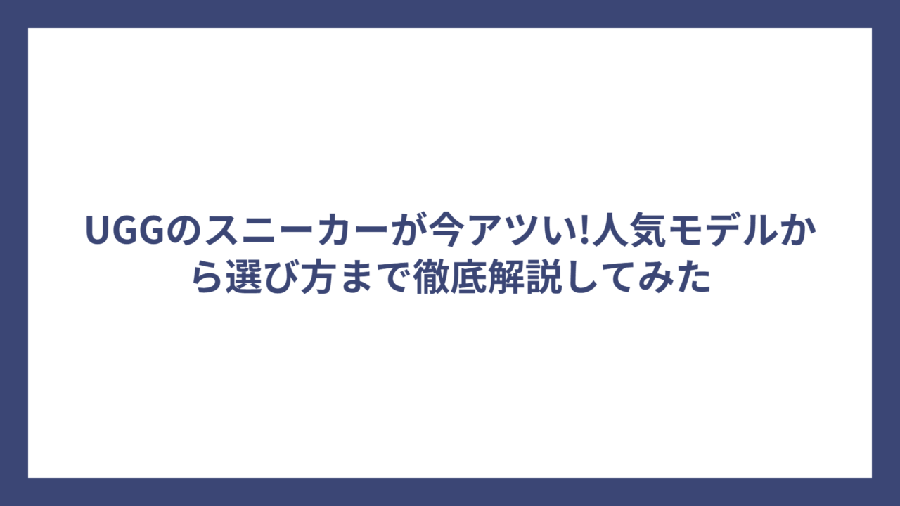 UGGのスニーカーが今アツい!人気モデルから選び方まで徹底解説してみた