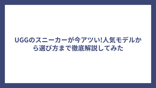 UGGのスニーカーが今アツい!人気モデルから選び方まで徹底解説してみた